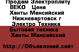 Продам Электроплиту ВЕКО › Цена ­ 6 000 - Ханты-Мансийский, Нижневартовск г. Электро-Техника » Бытовая техника   . Ханты-Мансийский